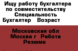 Ищу работу бухгалтера по совместительству › Специальность ­ Бухгалтер › Возраст ­ 49 - Московская обл., Москва г. Работа » Резюме   